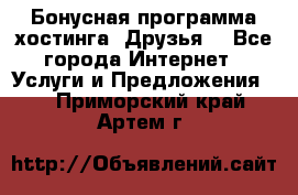 Бонусная программа хостинга «Друзья» - Все города Интернет » Услуги и Предложения   . Приморский край,Артем г.